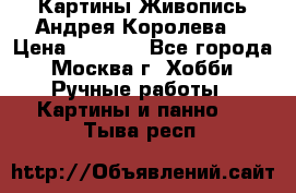 Картины Живопись Андрея Королева. › Цена ­ 9 000 - Все города, Москва г. Хобби. Ручные работы » Картины и панно   . Тыва респ.